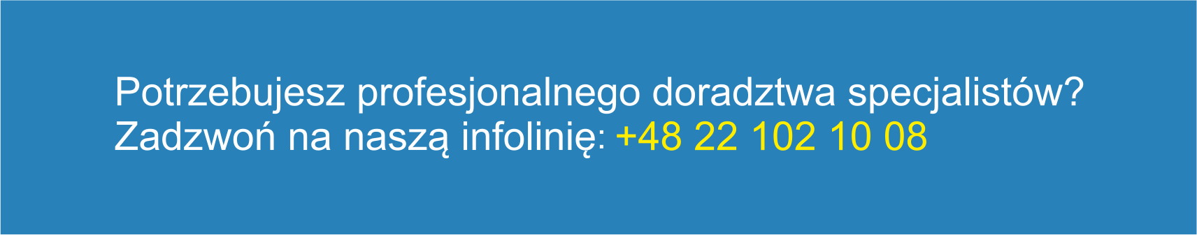 Potrzebujesz profesjonalnego doradztwa specjalistów? Zadzwoń na naszą infolinię: +48 22 102 10 08